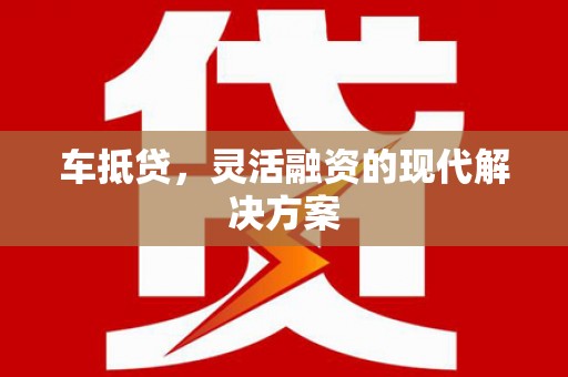 通化车抵贷，灵活融资的现代解决方案