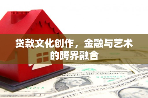 通化贷款文化创作，金融与艺术的跨界融合