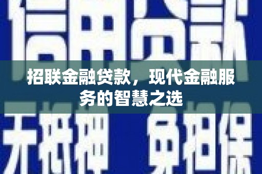 通化招联金融贷款，现代金融服务的智慧之选