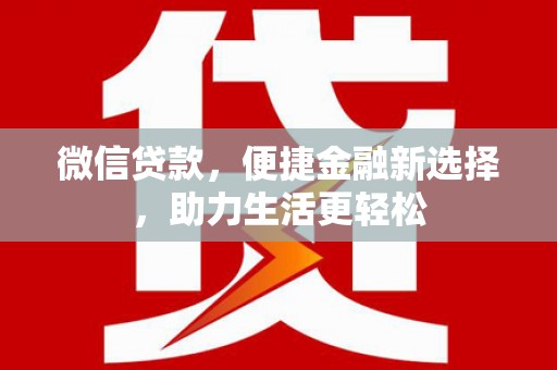 通化微信贷款，便捷金融新选择，助力生活更轻松