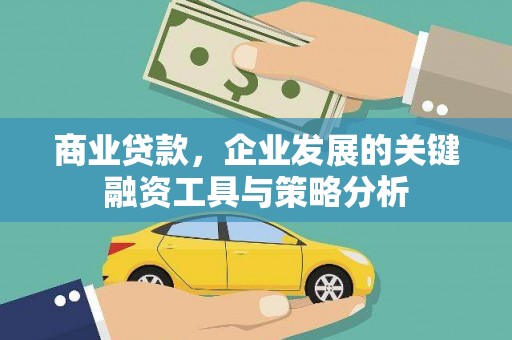 通化商业贷款，企业发展的关键融资工具与策略分析