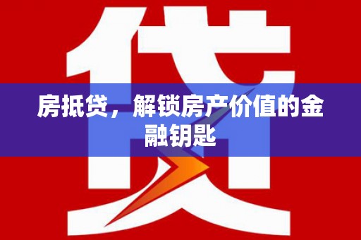 通化房抵贷，解锁房产价值的金融钥匙
