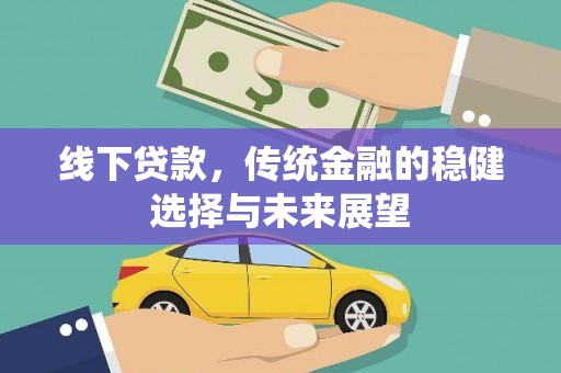 通化线下贷款，传统金融的稳健选择与未来展望
