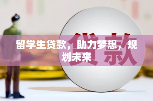 通化留学生贷款，助力梦想，规划未来