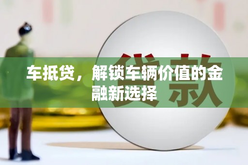 通化车抵贷，解锁车辆价值的金融新选择