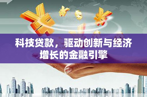 通化科技贷款，驱动创新与经济增长的金融引擎