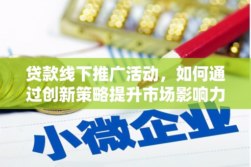 通化贷款线下推广活动，如何通过创新策略提升市场影响力