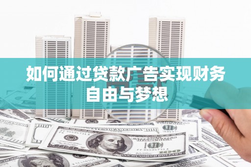 通化如何通过贷款广告实现财务自由与梦想