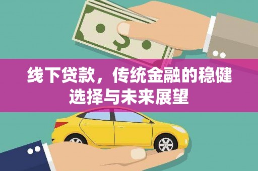 通化线下贷款，传统金融的稳健选择与未来展望
