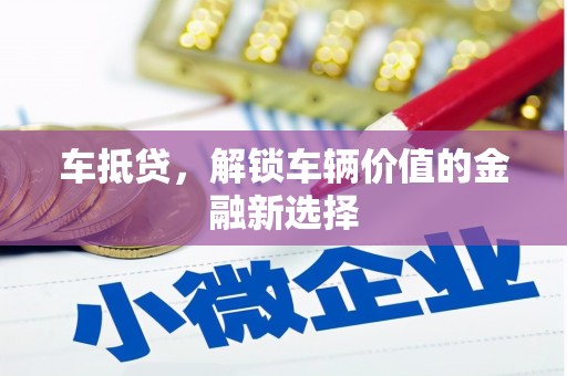 通化车抵贷，解锁车辆价值的金融新选择
