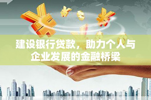通化建设银行贷款，助力个人与企业发展的金融桥梁