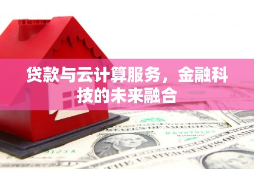 通化贷款与云计算服务，金融科技的未来融合