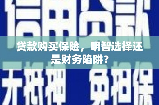 通化贷款购买保险，明智选择还是财务陷阱？