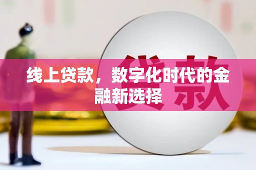 通化线上贷款，数字化时代的金融新选择