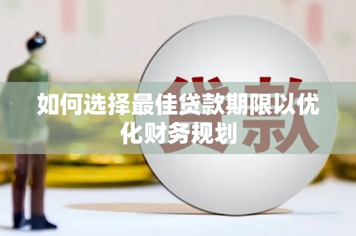 通化如何选择最佳贷款期限以优化财务规划