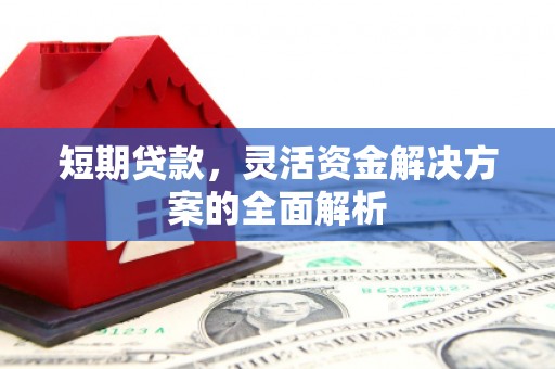 通化短期贷款，灵活资金解决方案的全面解析