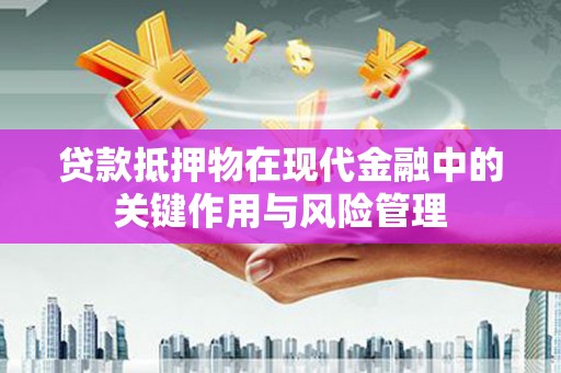 通化贷款抵押物在现代金融中的关键作用与风险管理