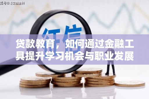 通化贷款教育，如何通过金融工具提升学习机会与职业发展
