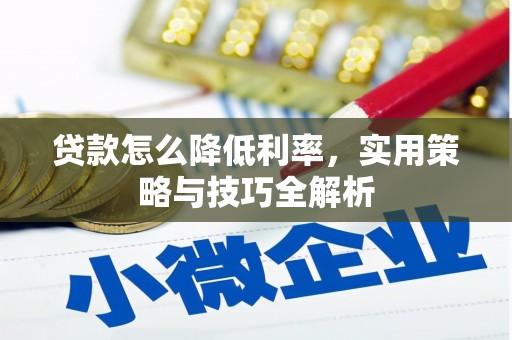 通化贷款怎么降低利率，实用策略与技巧全解析
