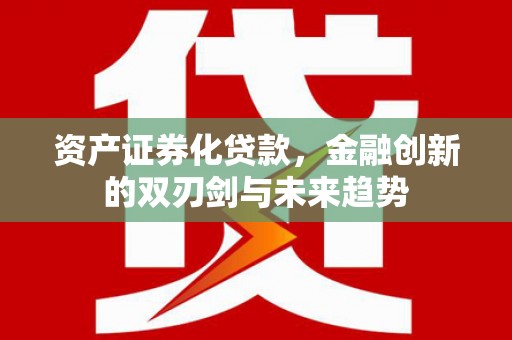 通化资产证券化贷款，金融创新的双刃剑与未来趋势