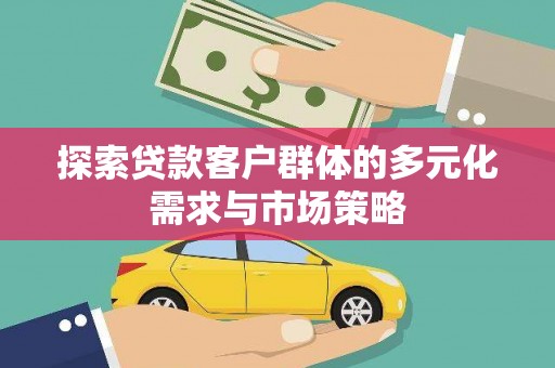 通化探索贷款客户群体的多元化需求与市场策略