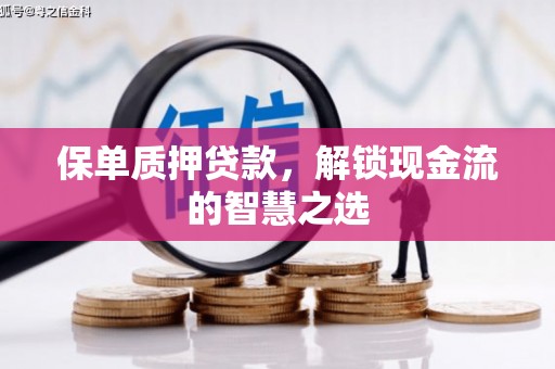 通化保单质押贷款，解锁现金流的智慧之选