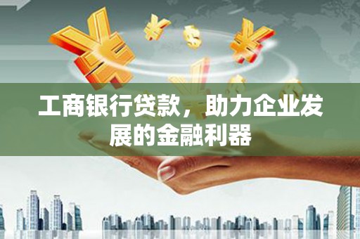 通化工商银行贷款，助力企业发展的金融利器